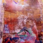 Et abstrakt værk i gelprintteknik og mixed media med titlen To die for. Det er domineret af stærkt røde farver, der flyver fly i toppen af værket, og man skimter torsoen af en kvinde med krone på hovedet, der netter sig. Hendes ansigt er erstattet med et kranie.